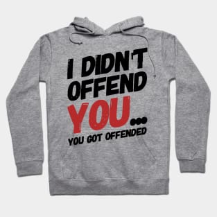 i didn't offend you... you got offended. Hoodie